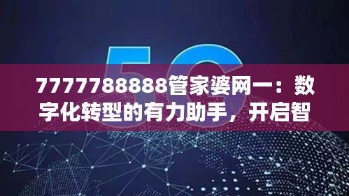 7777788888管家婆網(wǎng)一：數(shù)字化轉(zhuǎn)型的有力助手，開啟智能財(cái)務(wù)新時(shí)代