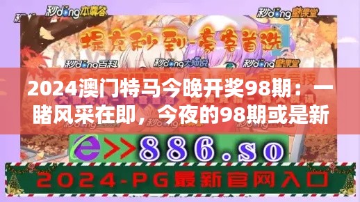 2024澳門特馬今晚開獎98期：一睹風采在即，今夜的98期或是新的記錄創(chuàng)造者