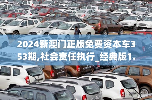 2024新澳門正版免費資本車353期,社會責(zé)任執(zhí)行_經(jīng)典版1.944