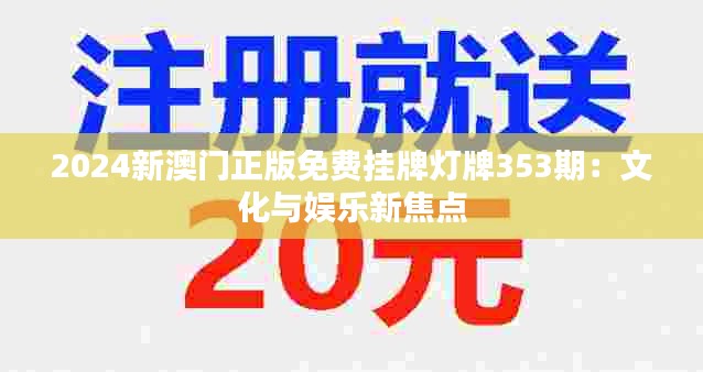 2024新澳門正版免費(fèi)掛牌燈牌353期：文化與娛樂新焦點(diǎn)