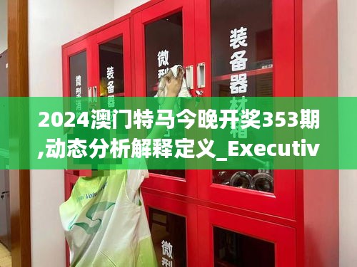 2024澳門特馬今晚開獎353期,動態(tài)分析解釋定義_Executive19.590