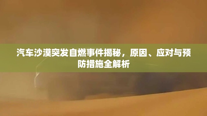 汽車沙漠突發(fā)自燃事件揭秘，原因、應(yīng)對與預(yù)防措施全解析