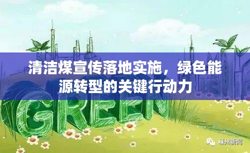 清潔煤宣傳落地實施，綠色能源轉(zhuǎn)型的關(guān)鍵行動力