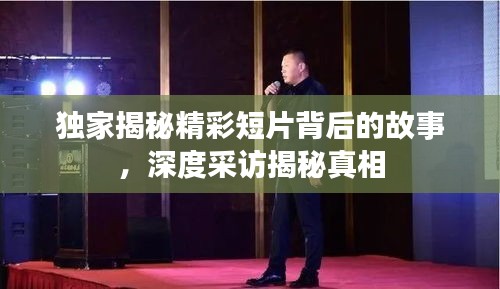 獨(dú)家揭秘精彩短片背后的故事，深度采訪揭秘真相