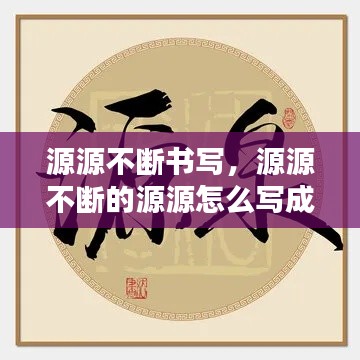 源源不斷書寫，源源不斷的源源怎么寫成語 