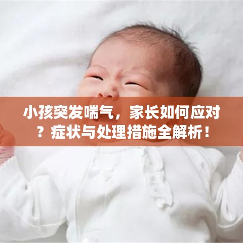 小孩突發(fā)喘氣，家長如何應(yīng)對？癥狀與處理措施全解析！