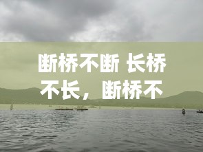 斷橋不斷 長(zhǎng)橋不長(zhǎng)，斷橋不斷長(zhǎng)橋不長(zhǎng)是什么意思 