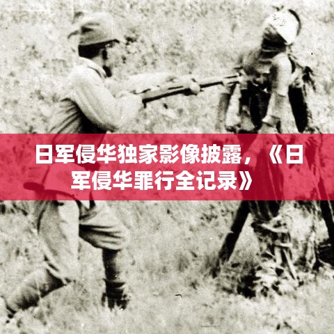 日軍侵華獨家影像披露，《日軍侵華罪行全記錄》 