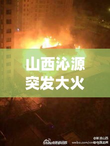 山西沁源突發(fā)大火原因，2019年山西沁源發(fā)生的火災(zāi)事件 