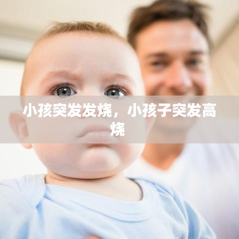 小孩突發(fā)發(fā)燒，小孩子突發(fā)高燒 