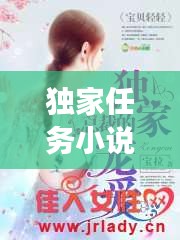 獨(dú)家任務(wù)小說全文閱讀，《獨(dú)家小說》 