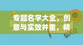 專題名字大全，創(chuàng)意與實效并重，精選命名助你脫穎而出！