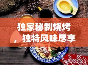 獨(dú)家秘制燒烤，獨(dú)特風(fēng)味盡享美食狂歡