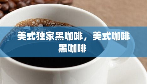 美式獨(dú)家黑咖啡，美式咖啡黑咖啡 