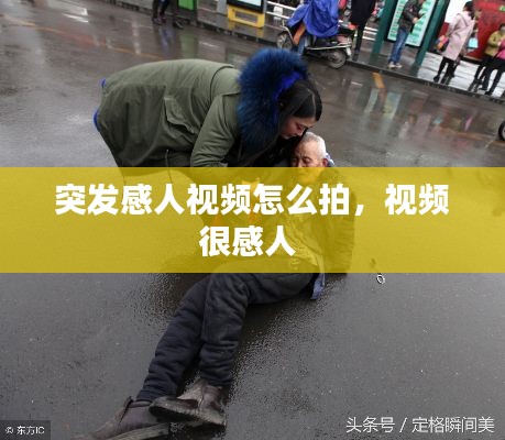 突發(fā)感人視頻怎么拍，視頻很感人 