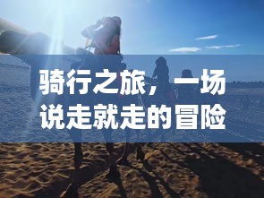 騎行之旅，一場說走就走的冒險之旅！