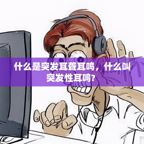 什么是突發(fā)耳聾耳鳴，什么叫突發(fā)性耳鳴? 