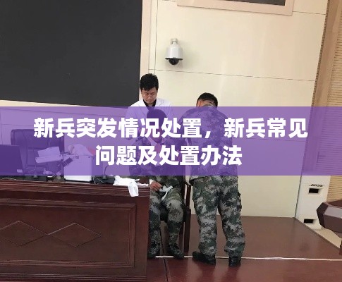 新兵突發(fā)情況處置，新兵常見問題及處置辦法 