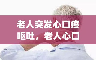 老人突發(fā)心口疼嘔吐，老人心口疼惡心是怎么回事 