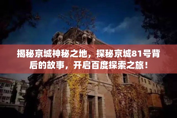 揭秘京城神秘之地，探秘京城81號(hào)背后的故事，開啟百度探索之旅！