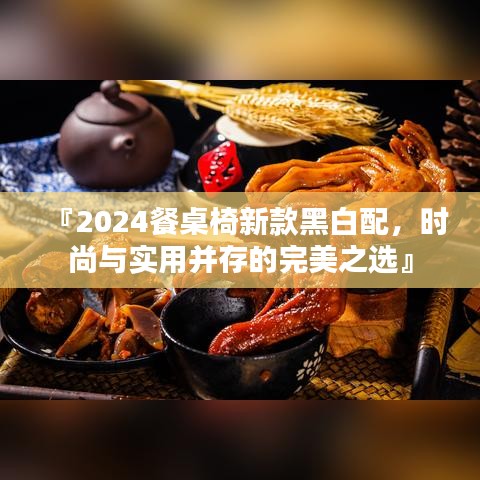 『2024餐桌椅新款黑白配，時尚與實用并存的完美之選』