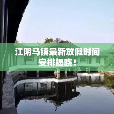 江陰馬鎮(zhèn)最新放假時間安排揭曉！