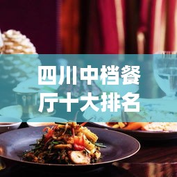 四川中檔餐廳十大排名榜單揭曉，地道美食的絕佳去處，你不可錯(cuò)過(guò)！