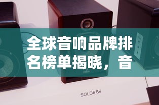 全球音響品牌排名榜單揭曉，音質(zhì)卓越的品牌一網(wǎng)打盡！