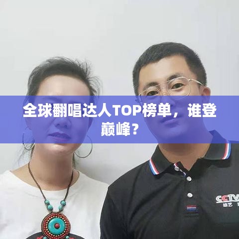 全球翻唱達(dá)人TOP榜單，誰(shuí)登巔峰？