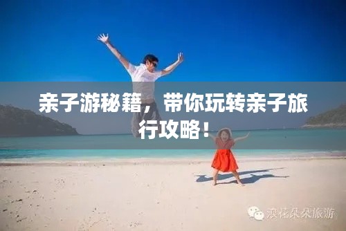 親子游秘籍，帶你玩轉(zhuǎn)親子旅行攻略！