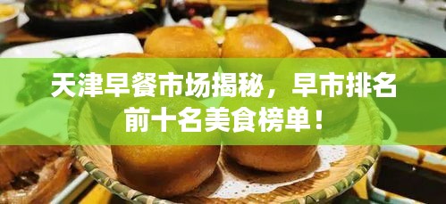 天津早餐市場(chǎng)揭秘，早市排名前十名美食榜單！