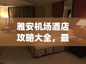 雅安機(jī)場(chǎng)酒店攻略大全，最新指南助你輕松入住心儀酒店！