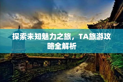 探索未知魅力之旅，TA旅游攻略全解析