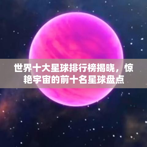 世界十大星球排行榜揭曉，驚艷宇宙的前十名星球盤點(diǎn)