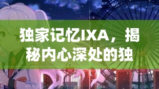 獨家記憶IXA，揭秘內心深處的獨特印記