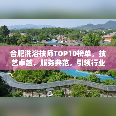 合肥洗浴技師TOP10榜單，技藝卓越，服務(wù)典范，引領(lǐng)行業(yè)新風(fēng)尚！