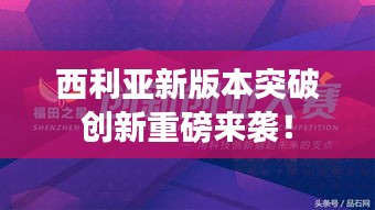 西利亞新版本突破創(chuàng)新重磅來(lái)襲！