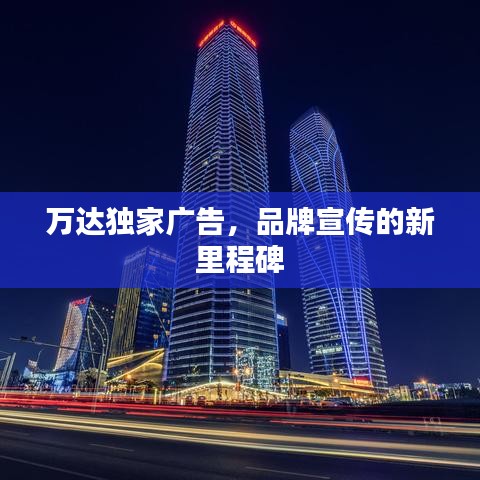 萬達(dá)獨(dú)家廣告，品牌宣傳的新里程碑