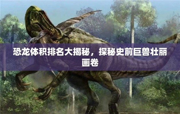 恐龍體積排名大揭秘，探秘史前巨獸壯麗畫卷