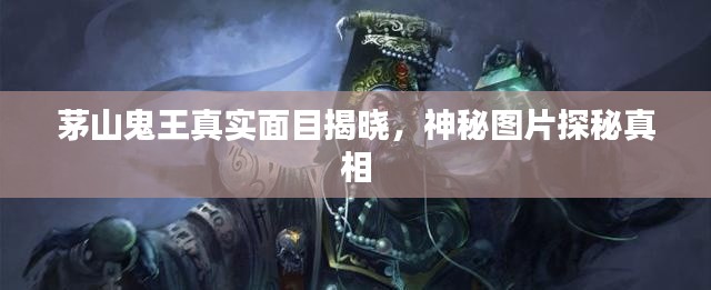 茅山鬼王真實面目揭曉，神秘圖片探秘真相