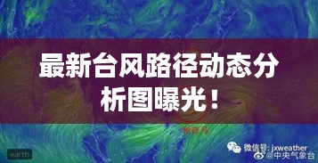 最新臺(tái)風(fēng)路徑動(dòng)態(tài)分析圖曝光！