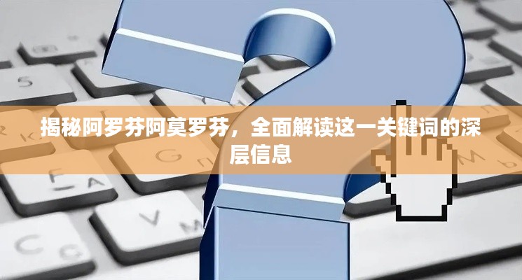 揭秘阿羅芬阿莫羅芬，全面解讀這一關(guān)鍵詞的深層信息
