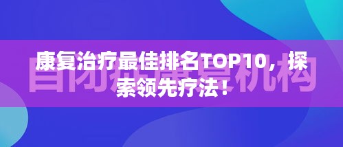康復(fù)治療最佳排名TOP10，探索領(lǐng)先療法！