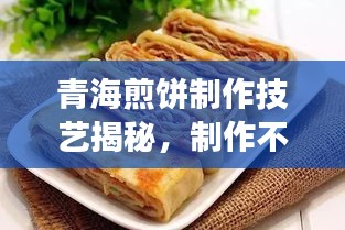 青海煎餅制作技藝揭秘，制作不斷裂煎餅的秘訣！