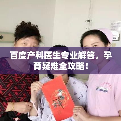 百度產(chǎn)科醫(yī)生專業(yè)解答，孕育疑難全攻略！