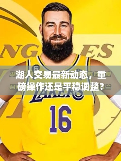 湖人交易最新動(dòng)態(tài)，重磅操作還是平穩(wěn)調(diào)整？