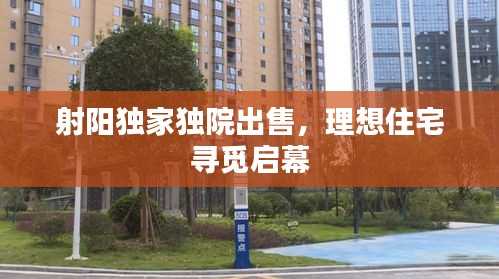 射陽獨家獨院出售，理想住宅尋覓啟幕