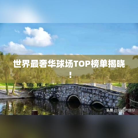 世界最奢華球場TOP榜單揭曉！