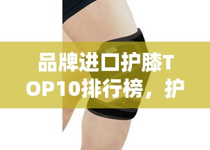 品牌進口護膝TOP10排行榜，護膝產品選購指南！