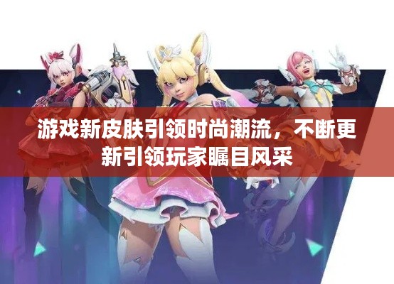 游戲新皮膚引領(lǐng)時(shí)尚潮流，不斷更新引領(lǐng)玩家矚目風(fēng)采